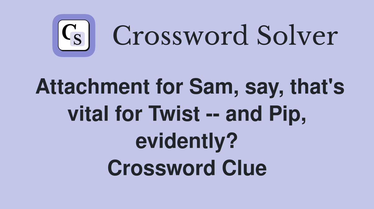 Attachment for Sam, say, that's vital for Twist and Pip, evidently